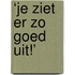 ‘Je ziet er zo goed uit!’