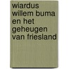 Wiardus Willem Buma en het geheugen van Friesland by Sybrand van Haersma Buma
