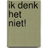 Ik denk het niet!