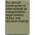 The Aircraft Commander in International Air Transportation: Legal Powers, Duties and Decision-Making