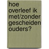 Hoe overleef ik met/zonder gescheiden ouders? door Francine Oomen