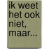 Ik weet het ook niet, maar...