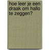 Hoe leer je een draak om hallo te zeggen? by Unknown