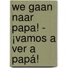 We gaan naar papa! - ¡Vamos a ver a papá! door Lawrence Schimel
