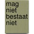Mag niet bestaat niet