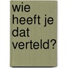Wie heeft je dat verteld? door Gabriëlle Dik