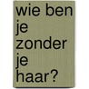 Wie ben je zonder je haar? by Astrid Honcoop
