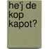 He'j de kop kapot?