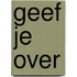 Geef je over