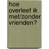 Hoe overleef ik met/zonder vrienden?