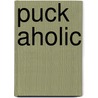 Puck Aholic door Lili Valente