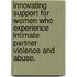 Innovating support for women who experience intimate partner violence and abuse.