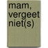 Mam, Vergeet Niet(s)