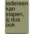Iedereen kan slapen, jij dus ook