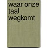 Waar onze taal wegkomt by Harry Scholtmeijer