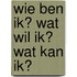 Wie ben ik? Wat wil ik? Wat kan ik?