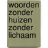 Woorden zonder huizen zonder lichaam