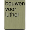 Bouwen voor Luther door Peter Paul Kleinlooh
