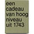 Een cadeau van hoog niveau uit 1743