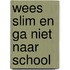 Wees slim en ga niet naar school