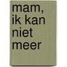 Mam, ik kan niet meer by Betty Van Brunschot