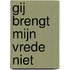 Gij brengt mijn vrede niet