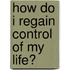 How do i regain control of my life?