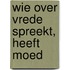 Wie over vrede spreekt, heeft moed