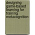Designing Game-Based Learning for Training Metacognition