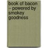 Book of Bacon – Powered by Smokey Goodness