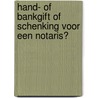 Hand- of bankgift of schenking voor een notaris? door Onbekend