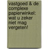 Vastgoed & de complexe papierwinkel: wat u zeker niet mag vergeten! door Onbekend
