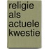 Religie als actuele kwestie