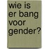 Wie is er bang voor gender?