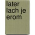 Later lach je erom