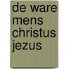 De ware Mens Christus Jezus door Ehw Luimes