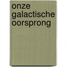 Onze Galactische Oorsprong by Harriet Algra