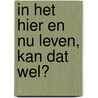 In het hier en nu leven, kan dat wel? by Ineke van Lint