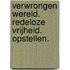 Verwrongen wereld. Redeloze vrijheid. Opstellen.