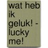 Wat heb ik geluk! - Lucky me!