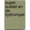 Super Sukkel en de tijdtrompet by Jess Bradley