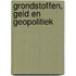 GRONDSTOFFEN, GELD EN GEOPOLITIEK