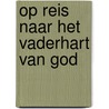 Op reis naar het vaderhart van God door Henk Bruggeman
