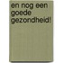 EN NOG EEN GOEDE GEZONDHEID!
