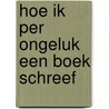 Hoe ik per ongeluk een boek schreef door Annet Huizing