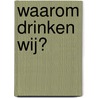 Waarom drinken wij? door Greta Van Driessche
