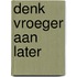 Denk vroeger aan later