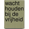 Wacht houden bij de vrijheid door Geert van Dijk