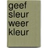 GEEF SLEUR WEER KLEUR