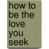 How to be the love you seek
